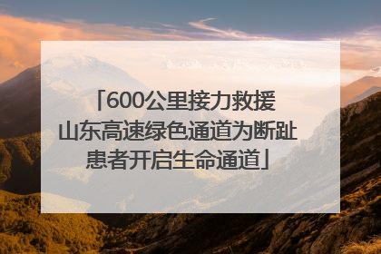 600公里接力救援 山东高速绿色通道为断趾患者开启生命通道