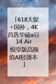 618大促+国补，4K首选华硕a豆14 Air 悦享版高颜值AI轻薄本