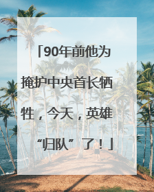 90年前他为掩护中央首长牺牲，今天，英雄“归队”了！