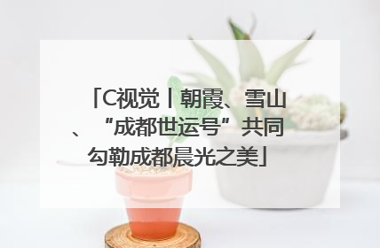 C视觉丨朝霞、雪山、“成都世运号”共同勾勒成都晨光之美