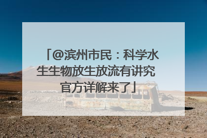 @滨州市民：科学水生生物放生放流有讲究 官方详解来了