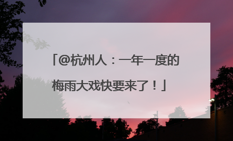 @杭州人：一年一度的梅雨大戏快要来了！