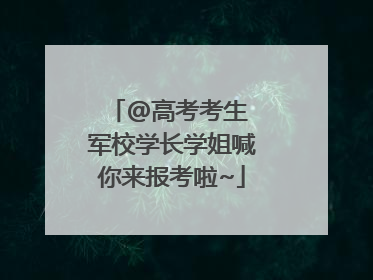 @高考考生 军校学长学姐喊你来报考啦~