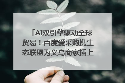 AI双引擎驱动全球贸易！百度爱采购携生态联盟为义乌商家插上“数字翅膀”