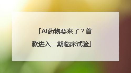 AI药物要来了？首款进入二期临床试验
