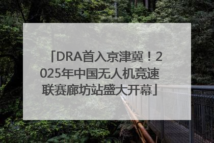 DRA首入京津冀！2025年中国无人机竞速联赛廊坊站盛大开幕