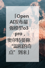 OpenAI发布最强模型o3-pro，奥尔特曼称“温和的奇点”到来