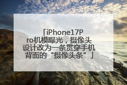 iPhone17Pro机模曝光，摄像头设计改为一条贯穿手机背面的“摄像头条”
